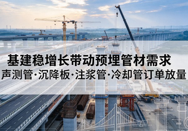 天全基建稳增长带动预埋监测管材需求，声测管、沉降板、注浆管订单持续放量