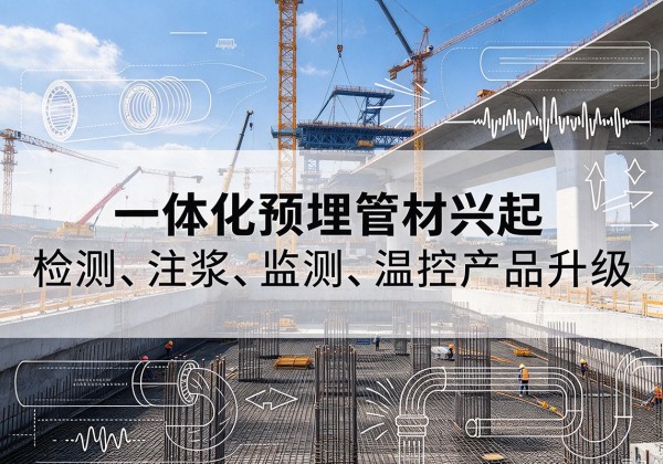 天全一体化管材产品兴起，声测注浆一体管、多功能预埋管应用增多